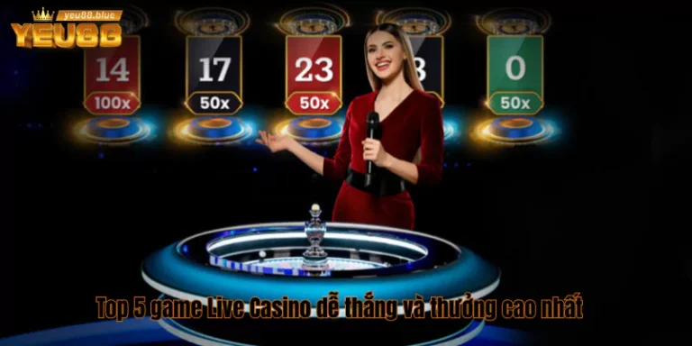 Top 5 game Live Casino dễ thắng và thưởng cao nhất