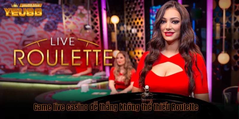 Top 5 game Live Casino dễ thắng và thưởng cao nhất 2 Game live casino dễ thắng không thể thiếu Roulette